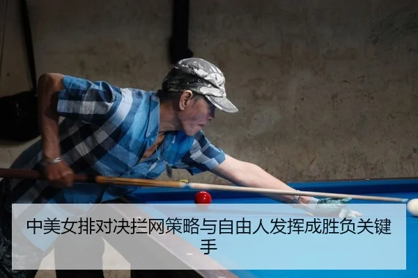 中美女排对决拦网策略与自由人发挥成胜负关键手