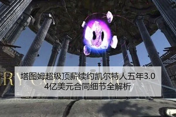 塔图姆超级顶薪续约凯尔特人五年3.04亿美元合同细节全解析